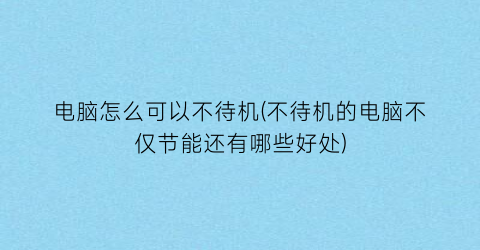 电脑怎么可以不待机(不待机的电脑不仅节能还有哪些好处)