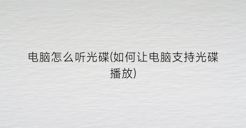 “电脑怎么听光碟(如何让电脑支持光碟播放)