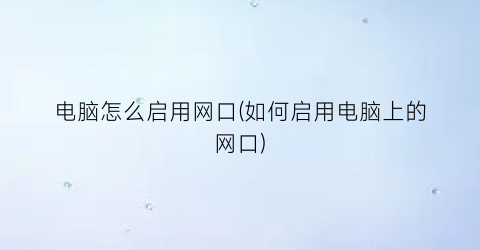 电脑怎么启用网口(如何启用电脑上的网口)