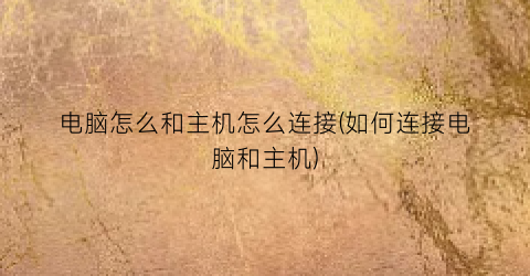 电脑怎么和主机怎么连接(如何连接电脑和主机)