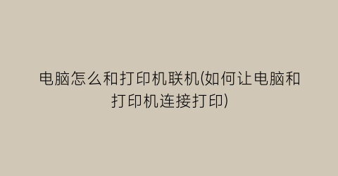 “电脑怎么和打印机联机(如何让电脑和打印机连接打印)