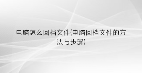 电脑怎么回档文件(电脑回档文件的方法与步骤)