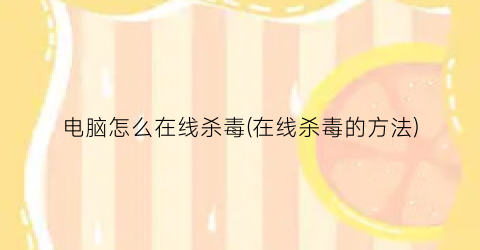 “电脑怎么在线杀毒(在线杀毒的方法)