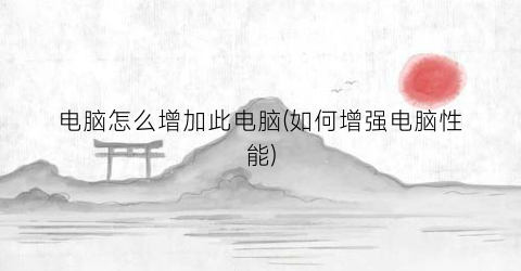 “电脑怎么增加此电脑(如何增强电脑性能)