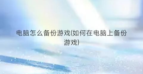 电脑怎么备份游戏(如何在电脑上备份游戏)