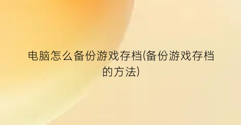 电脑怎么备份游戏存档(备份游戏存档的方法)