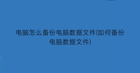 电脑怎么备份电脑数据文件(如何备份电脑数据文件)