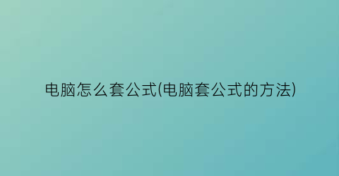 电脑怎么套公式(电脑套公式的方法)