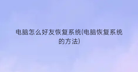 “电脑怎么好友恢复系统(电脑恢复系统的方法)