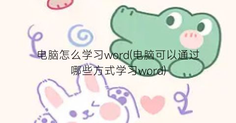 电脑怎么学习word(电脑可以通过哪些方式学习word)