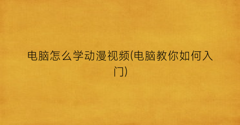 “电脑怎么学动漫视频(电脑教你如何入门)