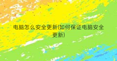 电脑怎么安全更新(如何保证电脑安全更新)