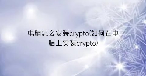 电脑怎么安装crypto(如何在电脑上安装crypto)