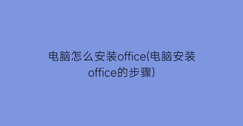 电脑怎么安装office(电脑安装office的步骤)