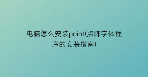 电脑怎么安装point(点阵字体程序的安装指南)