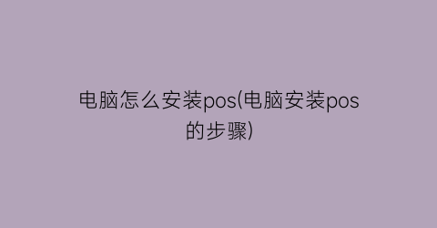 “电脑怎么安装pos(电脑安装pos的步骤)