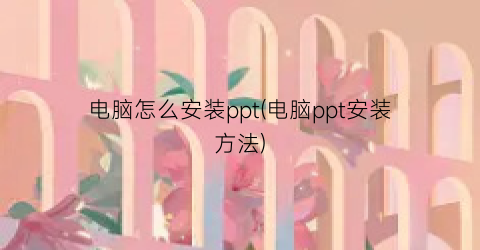 “电脑怎么安装ppt(电脑ppt安装方法)