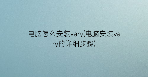 电脑怎么安装vary(电脑安装vary的详细步骤)