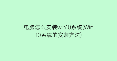 “电脑怎么安装win10系统(Win10系统的安装方法)