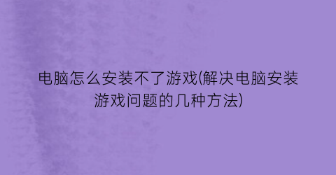 电脑怎么安装不了游戏(解决电脑安装游戏问题的几种方法)