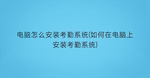 电脑怎么安装考勤系统(如何在电脑上安装考勤系统)