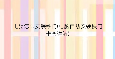 “电脑怎么安装铁门(电脑自助安装铁门步骤详解)