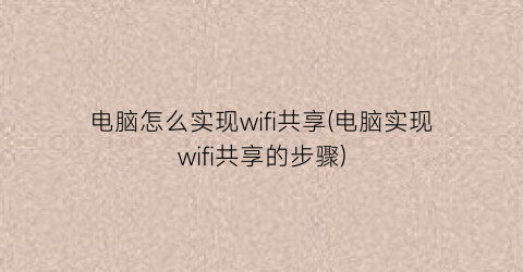 电脑怎么实现wifi共享(电脑实现wifi共享的步骤)