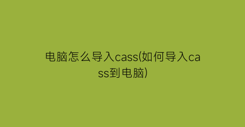 电脑怎么导入cass(如何导入cass到电脑)