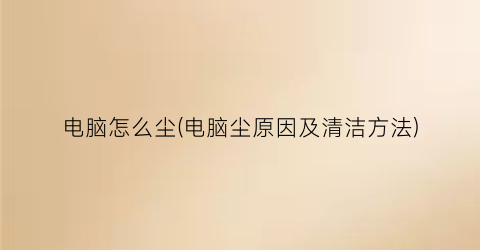 “电脑怎么尘(电脑尘原因及清洁方法)