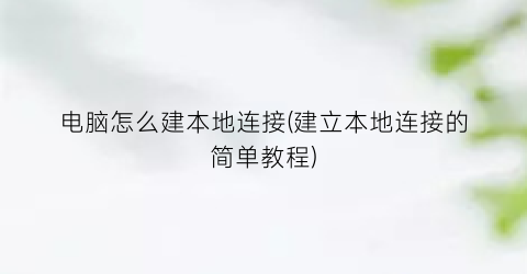 “电脑怎么建本地连接(建立本地连接的简单教程)