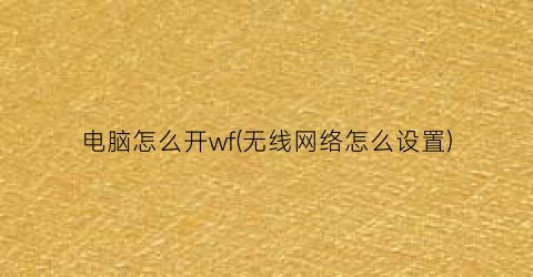 电脑怎么开wf(无线网络怎么设置)