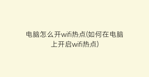 电脑怎么开wifi热点(如何在电脑上开启wifi热点)