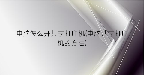 “电脑怎么开共享打印机(电脑共享打印机的方法)