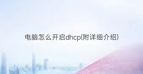 电脑怎么开启dhcp(附详细介绍)