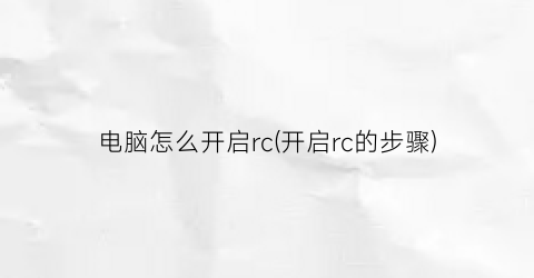 电脑怎么开启rc(开启rc的步骤)