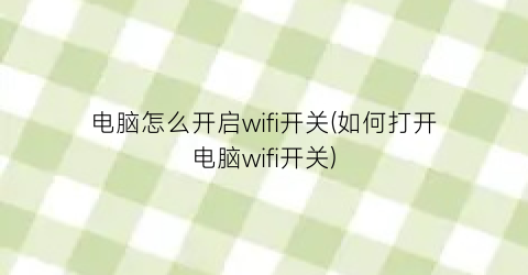 电脑怎么开启wifi开关(如何打开电脑wifi开关)