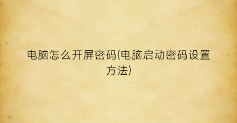 “电脑怎么开屏密码(电脑启动密码设置方法)