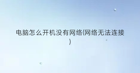 电脑怎么开机没有网络(网络无法连接)