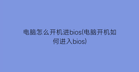 “电脑怎么开机进bios(电脑开机如何进入bios)