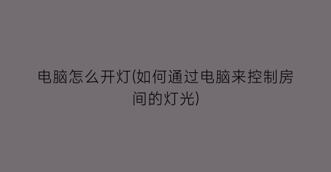 “电脑怎么开灯(如何通过电脑来控制房间的灯光)