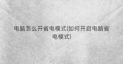 电脑怎么开省电模式(如何开启电脑省电模式)