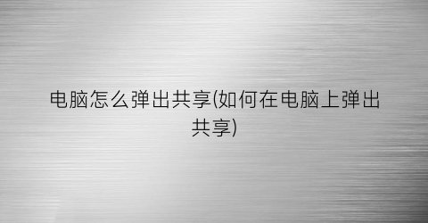 电脑怎么弹出共享(如何在电脑上弹出共享)