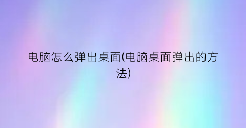 电脑怎么弹出桌面(电脑桌面弹出的方法)