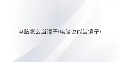 “电脑怎么当镜子(电脑也能当镜子)