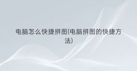 电脑怎么快捷拼图(电脑拼图的快捷方法)