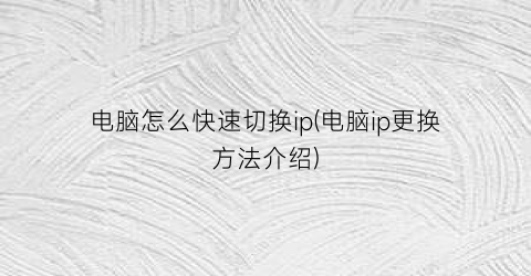 电脑怎么快速切换ip(电脑ip更换方法介绍)