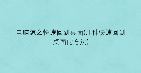 “电脑怎么快速回到桌面(几种快速回到桌面的方法)