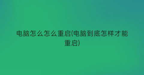 “电脑怎么怎么重启(电脑到底怎样才能重启)