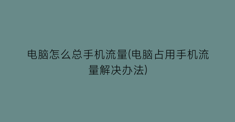 “电脑怎么总手机流量(电脑占用手机流量解决办法)