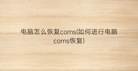 电脑怎么恢复coms(如何进行电脑coms恢复)